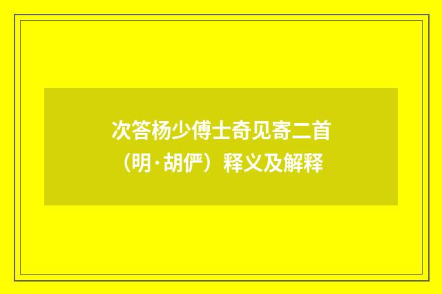 次答杨少傅士奇见寄二首（明·胡俨）释义及解释
