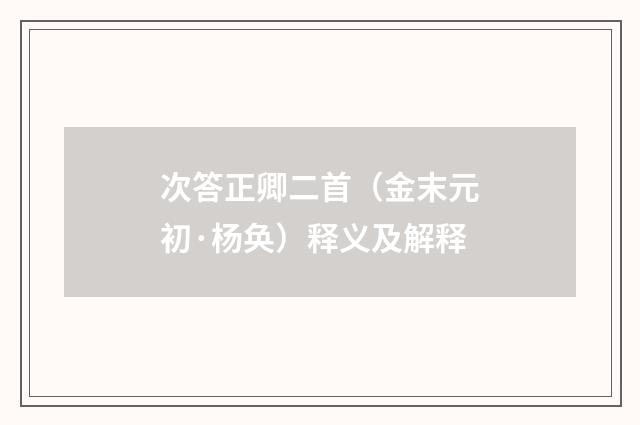 次答正卿二首（金末元初·杨奂）释义及解释