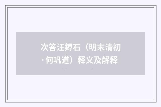 次答汪鐏石（明末清初·何巩道）释义及解释