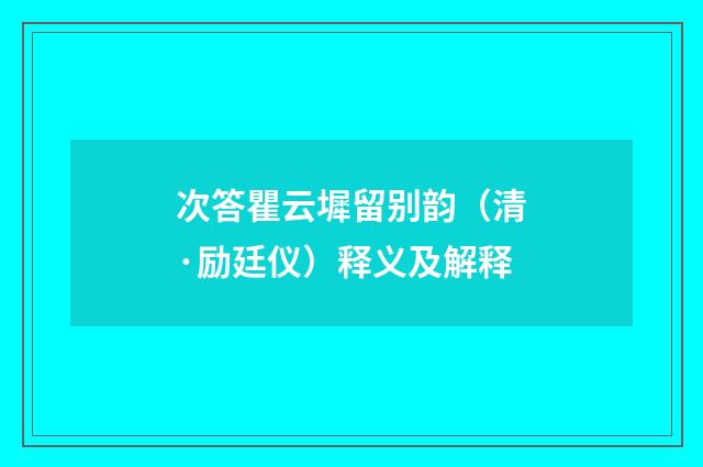 次答瞿云墀留别韵（清·励廷仪）释义及解释