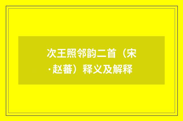 次王照邻韵二首（宋·赵蕃）释义及解释