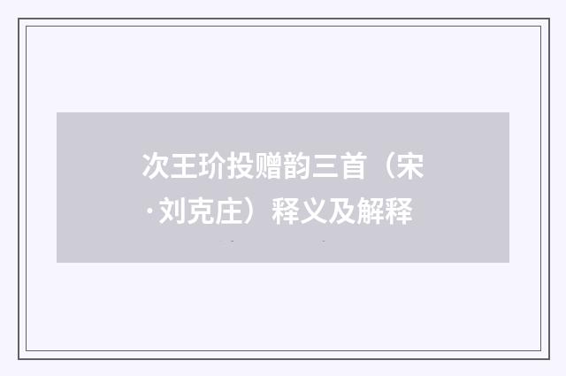 次王玠投赠韵三首（宋·刘克庄）释义及解释