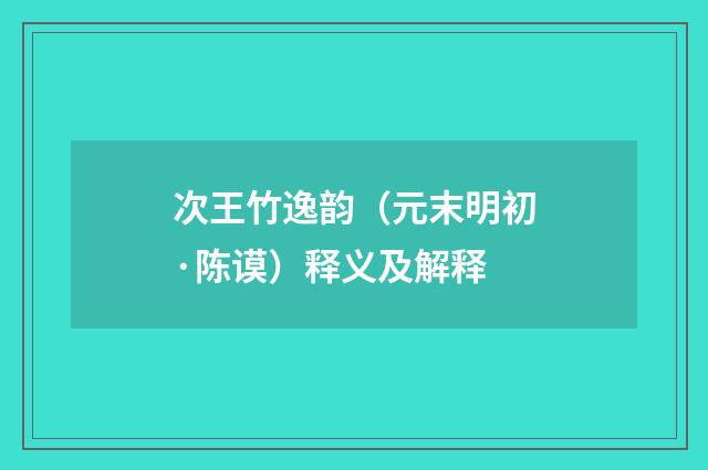 次王竹逸韵（元末明初·陈谟）释义及解释