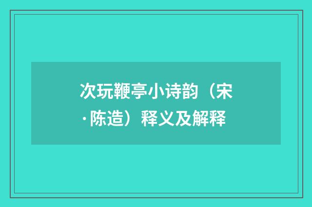 次玩鞭亭小诗韵（宋·陈造）释义及解释