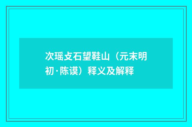 次瑶攴石望鞋山（元末明初·陈谟）释义及解释