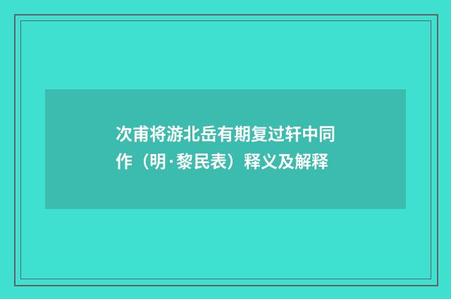 次甫将游北岳有期复过轩中同作（明·黎民表）释义及解释