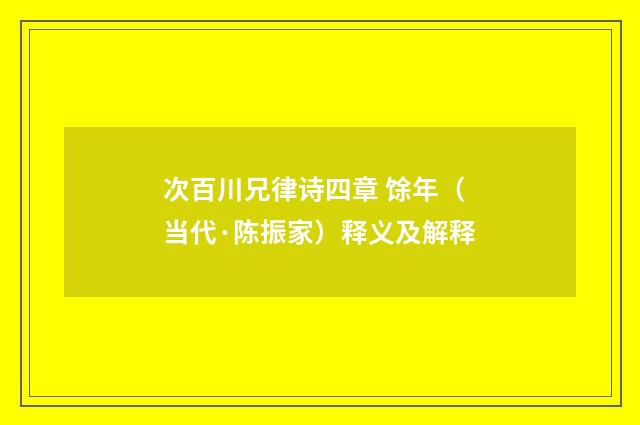次百川兄律诗四章 馀年（当代·陈振家）释义及解释