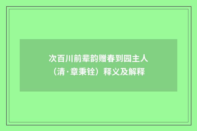 次百川前辈韵赠春到园主人（清·章秉铨）释义及解释