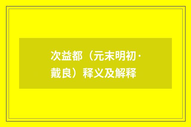 次益都（元末明初·戴良）释义及解释