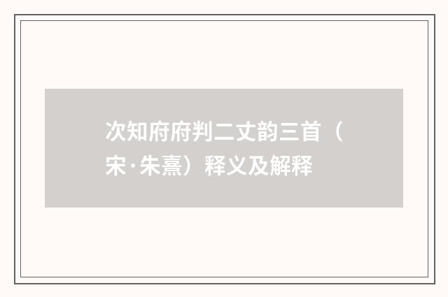 次知府府判二丈韵三首（宋·朱熹）释义及解释