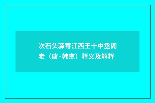 次石头驿寄江西王十中丞阁老（唐·韩愈）释义及解释