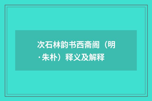 次石林韵书西斋阁（明·朱朴）释义及解释