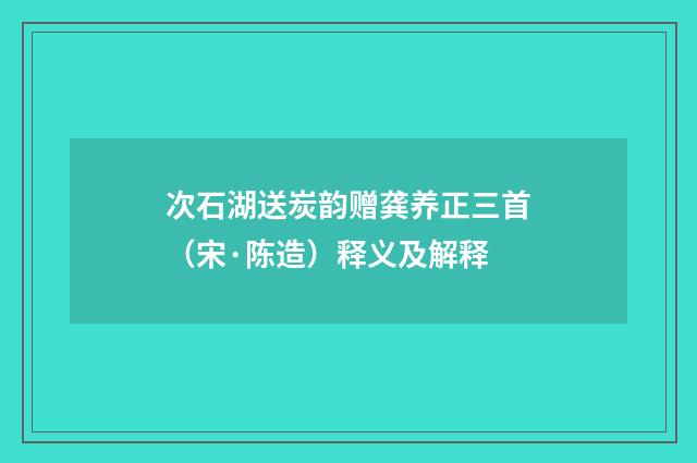 次石湖送炭韵赠龚养正三首（宋·陈造）释义及解释