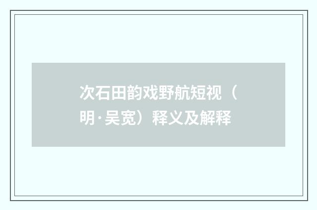 次石田韵戏野航短视（明·吴宽）释义及解释