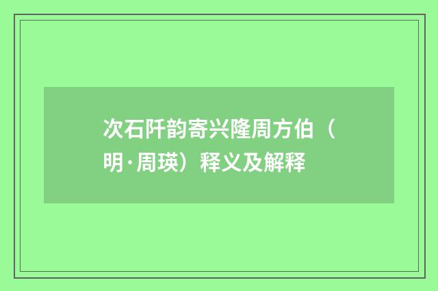 次石阡韵寄兴隆周方伯（明·周瑛）释义及解释