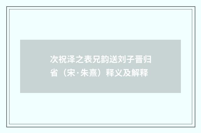 次祝泽之表兄韵送刘子晋归省（宋·朱熹）释义及解释