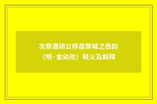 次祭酒胡公移居禁城之西韵（明·金幼孜）释义及解释