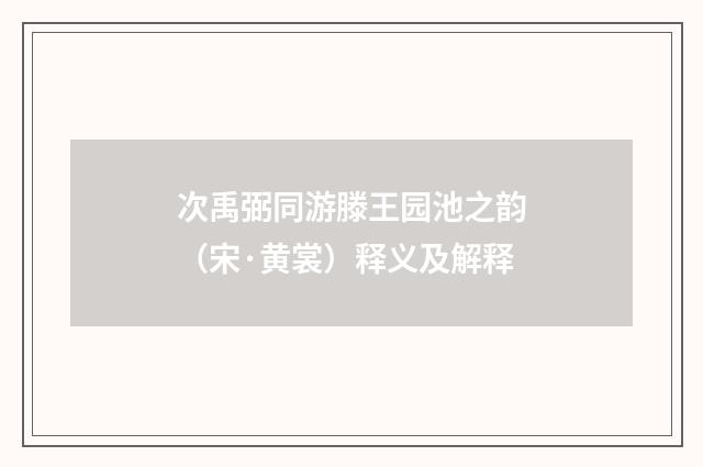 次禹弼同游滕王园池之韵（宋·黄裳）释义及解释