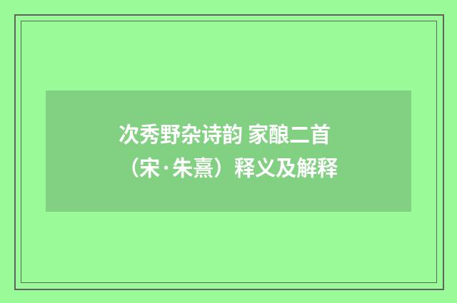 次秀野杂诗韵 家酿二首（宋·朱熹）释义及解释