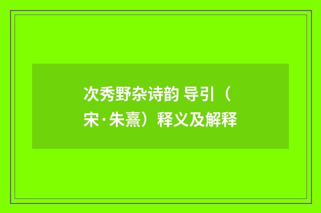 次秀野杂诗韵 导引（宋·朱熹）释义及解释