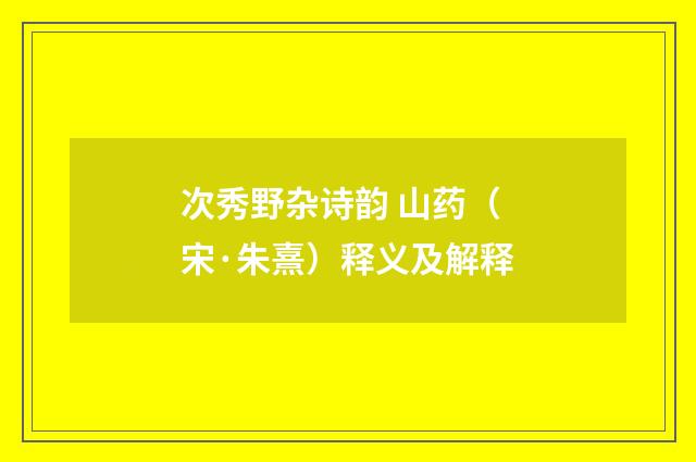 次秀野杂诗韵 山药（宋·朱熹）释义及解释