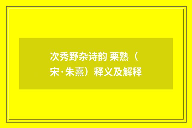 次秀野杂诗韵 栗熟（宋·朱熹）释义及解释