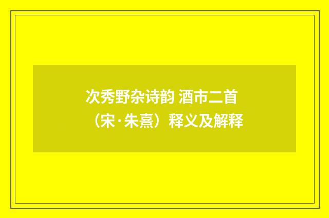 次秀野杂诗韵 酒市二首（宋·朱熹）释义及解释