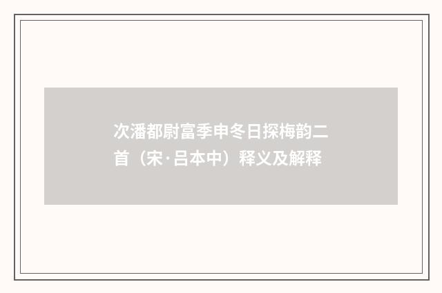 次潘都尉富季申冬日探梅韵二首（宋·吕本中）释义及解释