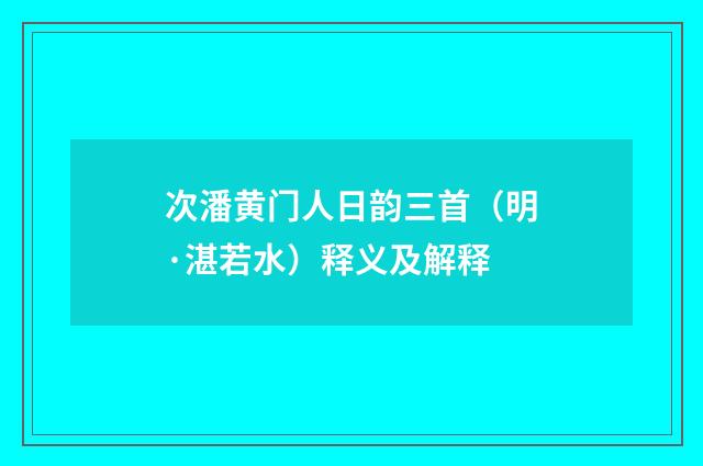 次潘黄门人日韵三首（明·湛若水）释义及解释
