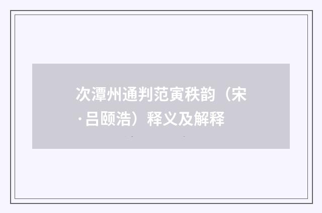 次潭州通判范寅秩韵（宋·吕颐浩）释义及解释