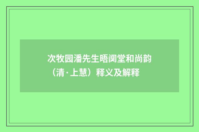 次牧园潘先生晤阒堂和尚韵（清·上慧）释义及解释