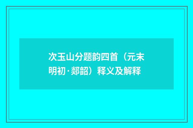 次玉山分题韵四首（元末明初·郯韶）释义及解释