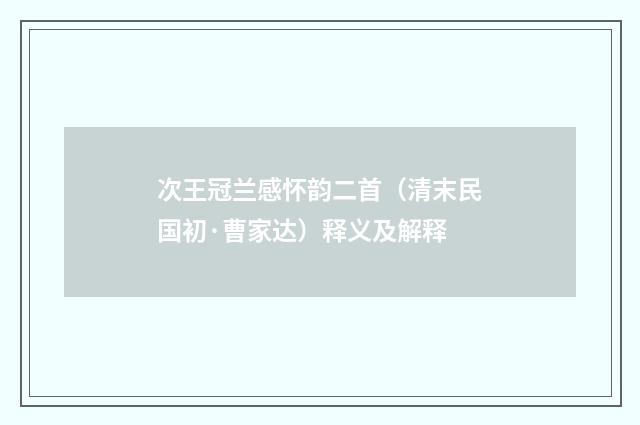 次王冠兰感怀韵二首（清末民国初·曹家达）释义及解释