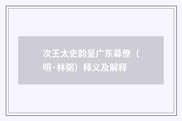 次王太史韵呈广东幕僚（明·林弼）释义及解释