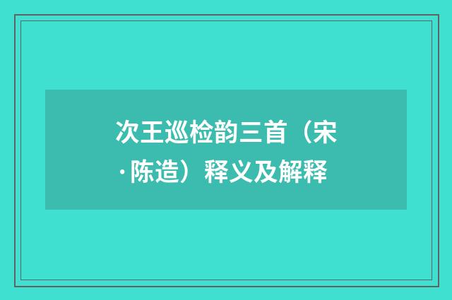 次王巡检韵三首（宋·陈造）释义及解释