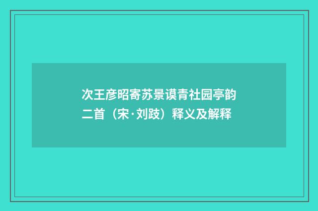 次王彦昭寄苏景谟青社园亭韵二首（宋·刘跂）释义及解释