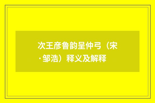 次王彦鲁韵呈仲弓（宋·邹浩）释义及解释
