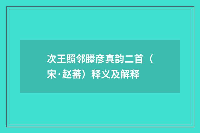 次王照邻滕彦真韵二首（宋·赵蕃）释义及解释