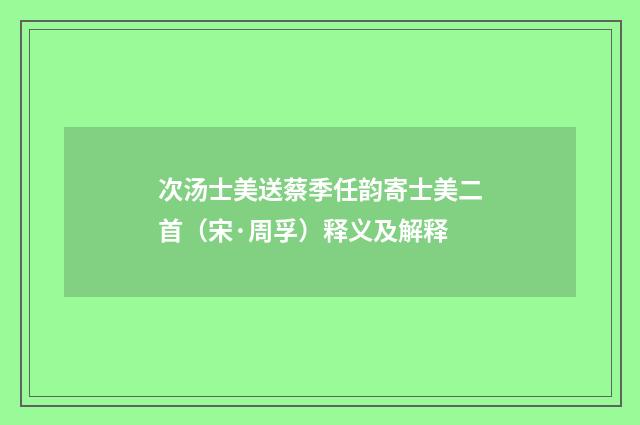 次汤士美送蔡季任韵寄士美二首（宋·周孚）释义及解释
