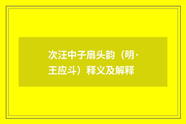 次汪中子扇头韵（明·王应斗）释义及解释