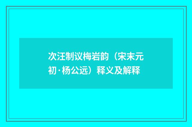 次汪制议梅岩韵（宋末元初·杨公远）释义及解释