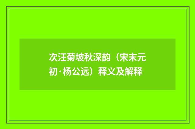 次汪菊坡秋深韵（宋末元初·杨公远）释义及解释