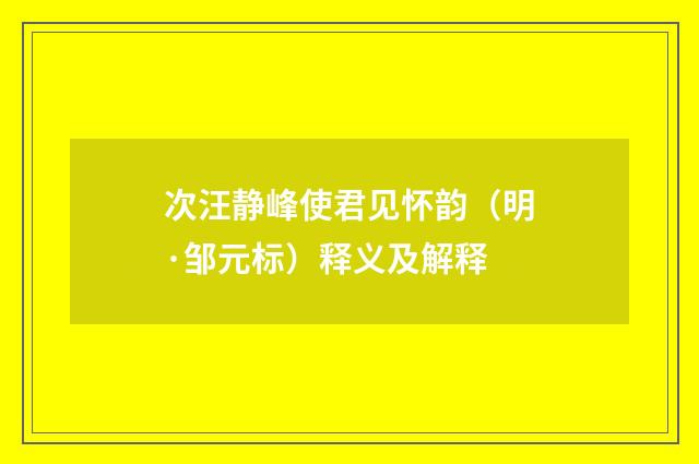 次汪静峰使君见怀韵（明·邹元标）释义及解释