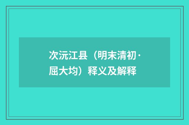 次沅江县（明末清初·屈大均）释义及解释