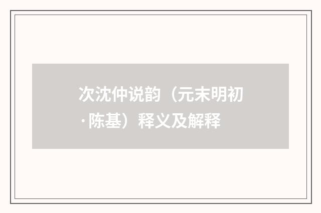 次沈仲说韵（元末明初·陈基）释义及解释