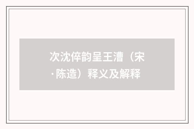 次沈倅韵呈王漕（宋·陈造）释义及解释