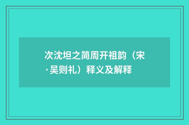 次沈坦之简周开祖韵（宋·吴则礼）释义及解释
