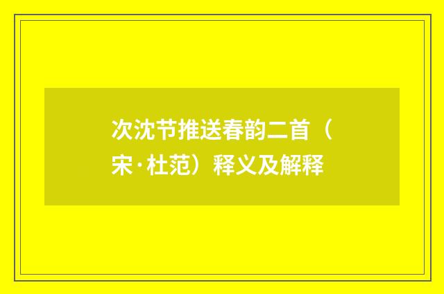 次沈节推送春韵二首（宋·杜范）释义及解释