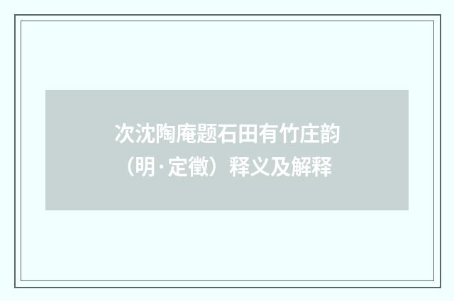 次沈陶庵题石田有竹庄韵（明·定徵）释义及解释