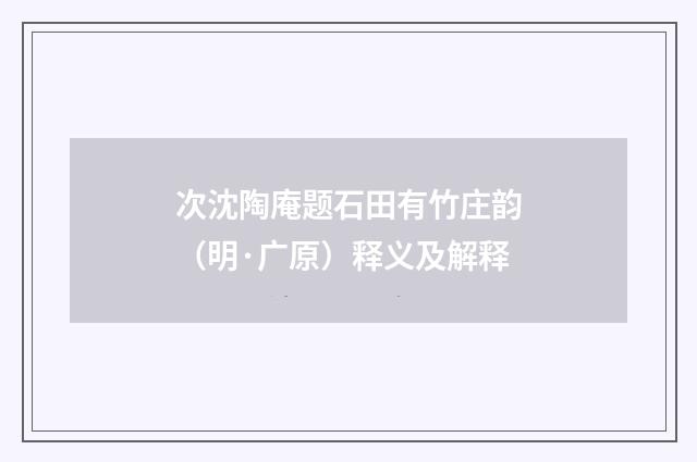 次沈陶庵题石田有竹庄韵（明·广原）释义及解释